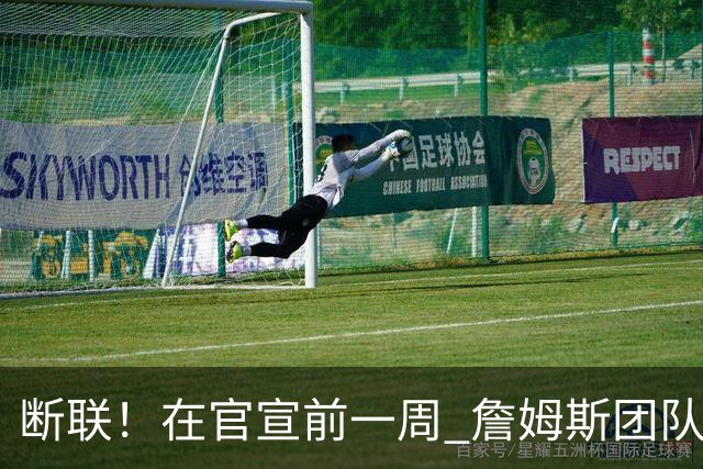 断联！在官宣前一周 詹姆斯团队与湖人间没有进行线上或线下面谈